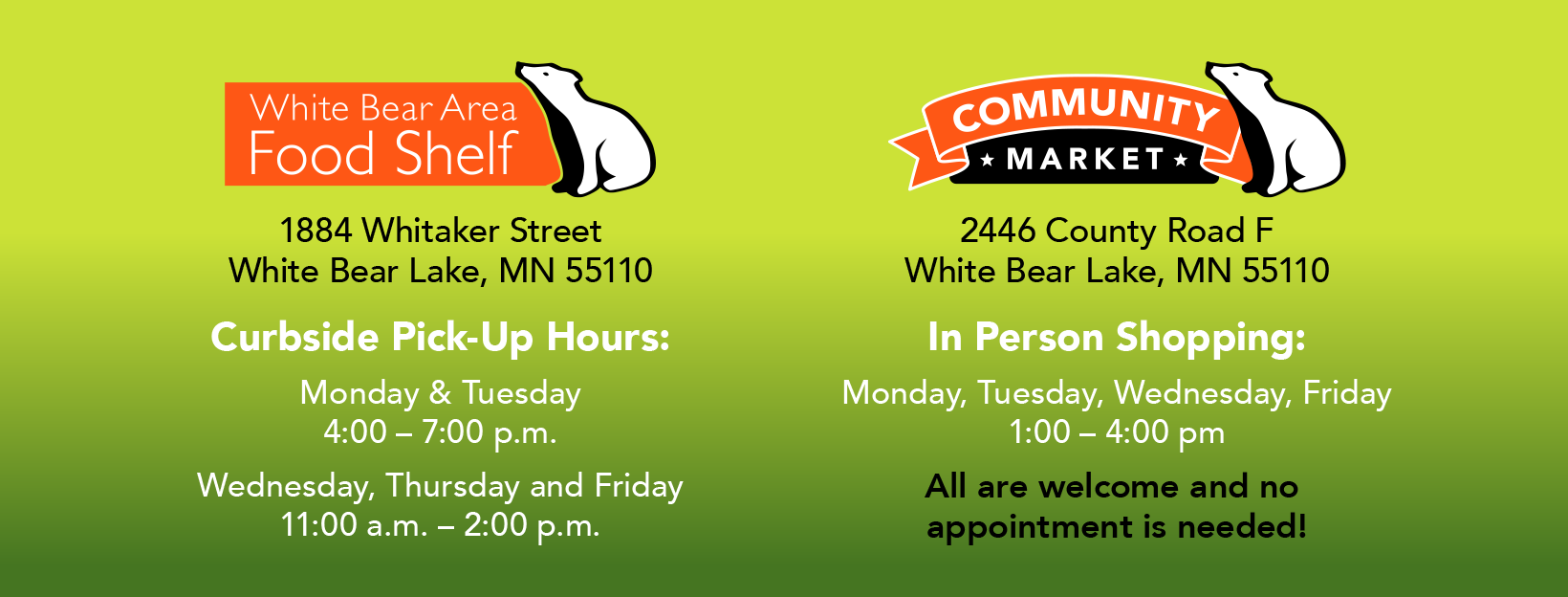 White Bear Area Food Shelf, 1884 Whitaker Street, White Bear Lake, MN 55110, Curbside Pick-up hours, M-T 4:00-7:00pm, W-Th-F 11:00am-2:00pm. Community Market, 2446 County Road F, White Bear Lake, MN 55110, In Person Shopping, M-T-W-F 11:00am-4:00pm. All are welcome and no appointment is needed!